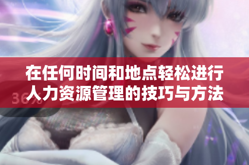 在任何时间和地点轻松进行人力资源管理的技巧与方法