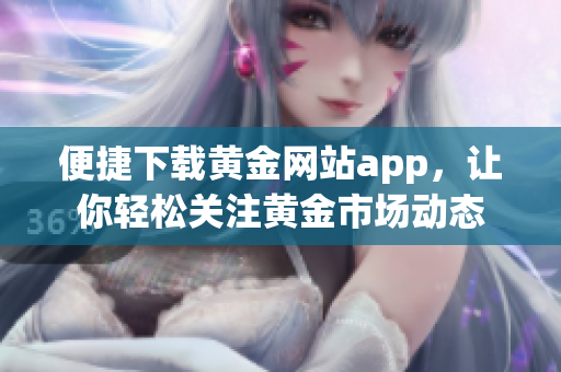 便捷下载黄金网站app，让你轻松关注黄金市场动态