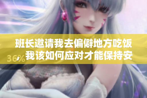 班长邀请我去偏僻地方吃饭，我该如何应对才能保持安全