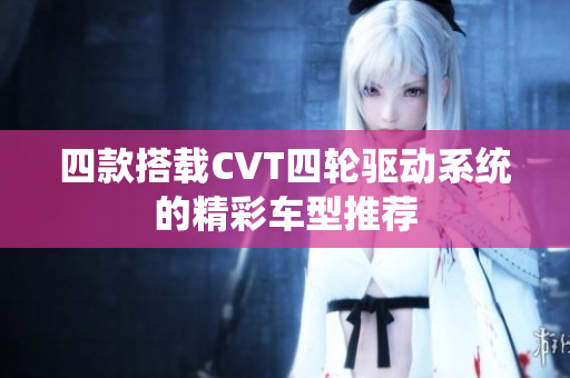 四款搭载CVT四轮驱动系统的精彩车型推荐