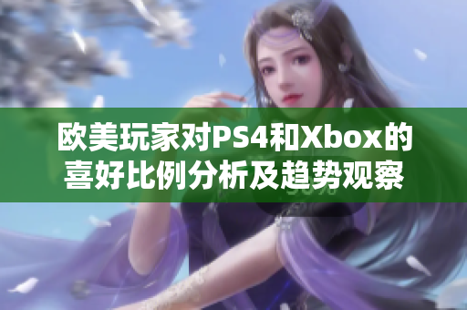 欧美玩家对PS4和Xbox的喜好比例分析及趋势观察