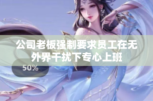 公司老板强制要求员工在无外界干扰下专心上班