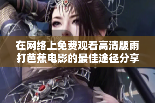在网络上免费观看高清版雨打芭蕉电影的最佳途径分享
