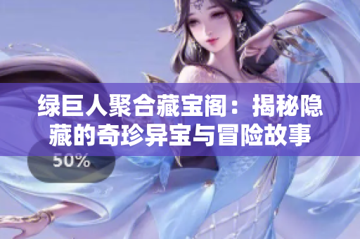绿巨人聚合藏宝阁：揭秘隐藏的奇珍异宝与冒险故事