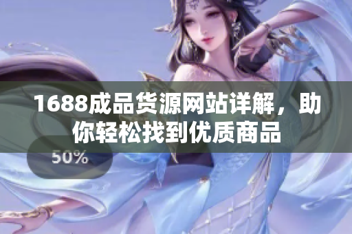 1688成品货源网站详解，助你轻松找到优质商品