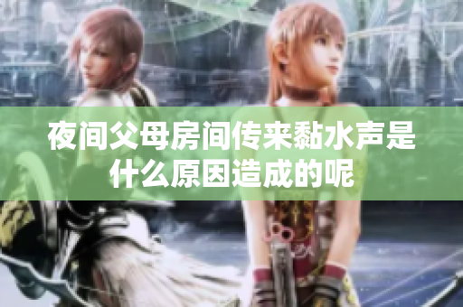 夜间父母房间传来黏水声是什么原因造成的呢