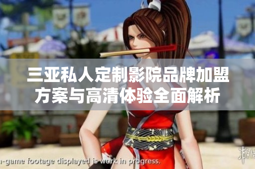 三亚私人定制影院品牌加盟方案与高清体验全面解析