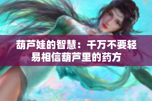 葫芦娃的智慧：千万不要轻易相信葫芦里的药方