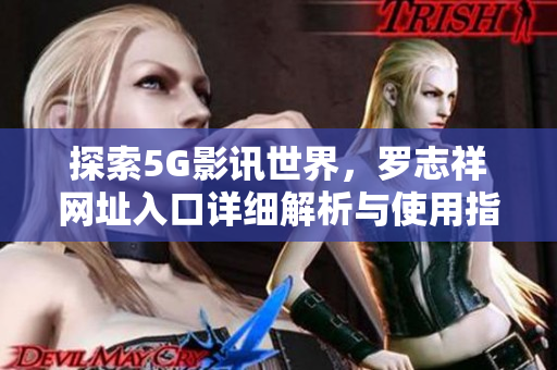 探索5G影讯世界，罗志祥网址入口详细解析与使用指南