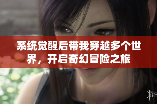 系统觉醒后带我穿越多个世界，开启奇幻冒险之旅