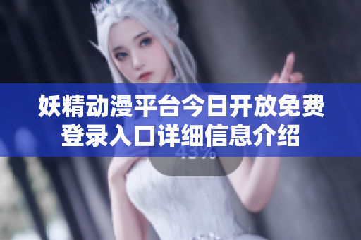 妖精动漫平台今日开放免费登录入口详细信息介绍