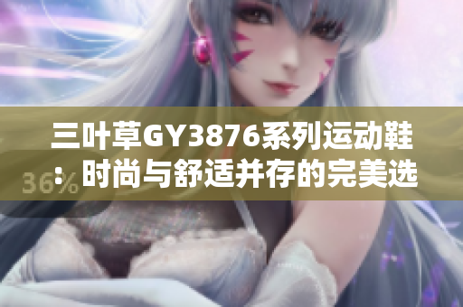 三叶草GY3876系列运动鞋：时尚与舒适并存的完美选择
