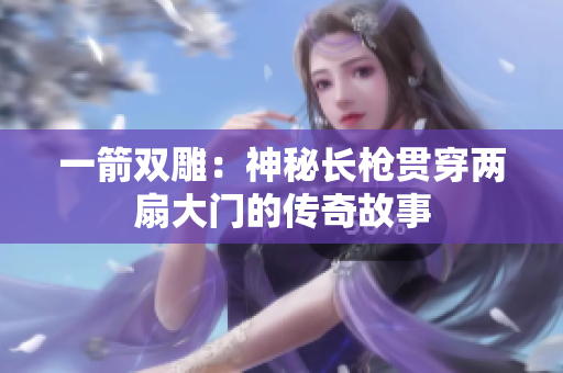 一箭双雕：神秘长枪贯穿两扇大门的传奇故事