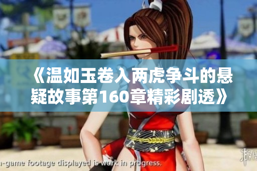《温如玉卷入两虎争斗的悬疑故事第160章精彩剧透》