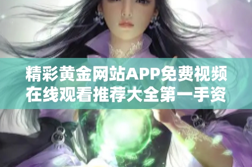 精彩黄金网站APP免费视频在线观看推荐大全第一手资源分享
