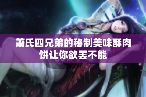 萧氏四兄弟的秘制美味酥肉饼让你欲罢不能