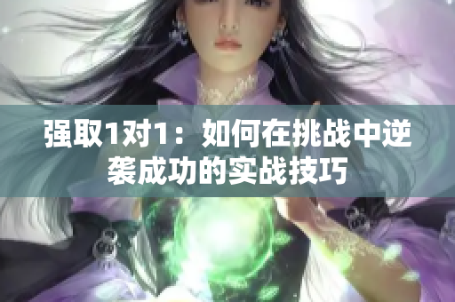 强取1对1：如何在挑战中逆袭成功的实战技巧