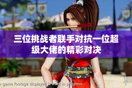 三位挑战者联手对抗一位超级大佬的精彩对决