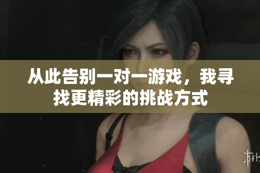 从此告别一对一游戏，我寻找更精彩的挑战方式