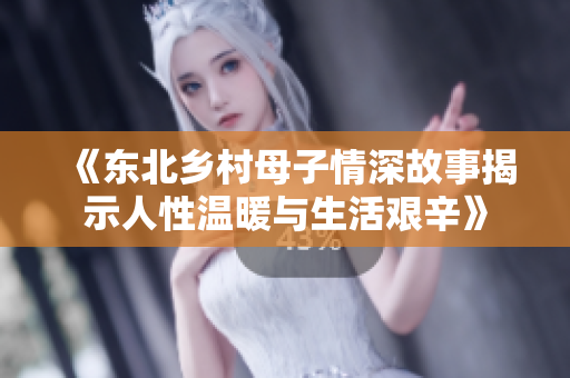 《东北乡村母子情深故事揭示人性温暖与生活艰辛》
