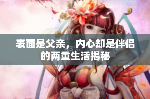 表面是父亲，内心却是伴侣的两重生活揭秘