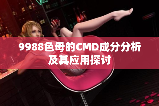 9988色母的CMD成分分析及其应用探讨