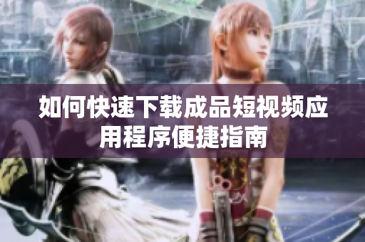 如何快速下载成品短视频应用程序便捷指南