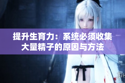 提升生育力：系统必须收集大量精子的原因与方法