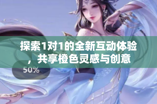 探索1对1的全新互动体验，共享橙色灵感与创意