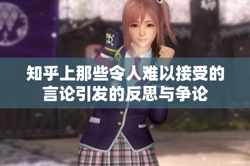 知乎上那些令人难以接受的言论引发的反思与争论
