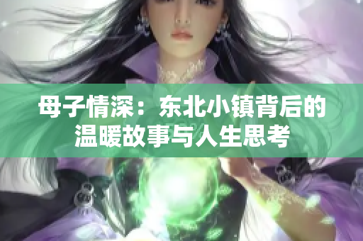 母子情深：东北小镇背后的温暖故事与人生思考