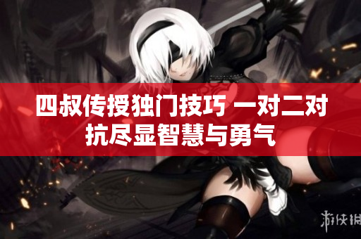 四叔传授独门技巧 一对二对抗尽显智慧与勇气
