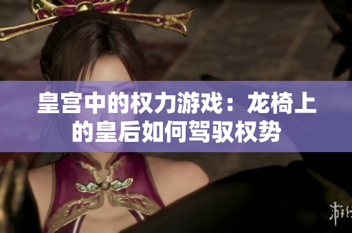 皇宫中的权力游戏：龙椅上的皇后如何驾驭权势