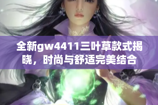 全新gw4411三叶草款式揭晓，时尚与舒适完美结合