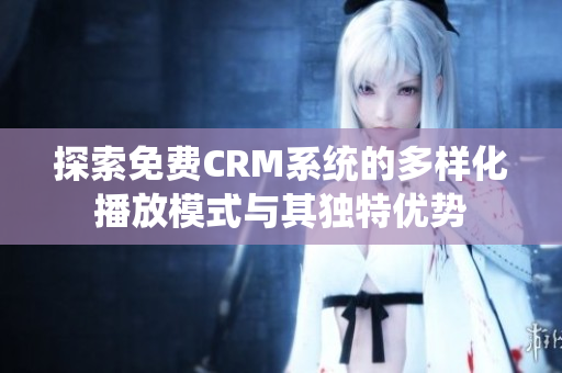 探索免费CRM系统的多样化播放模式与其独特优势