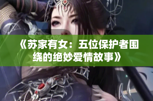 《苏家有女：五位保护者围绕的绝妙爱情故事》