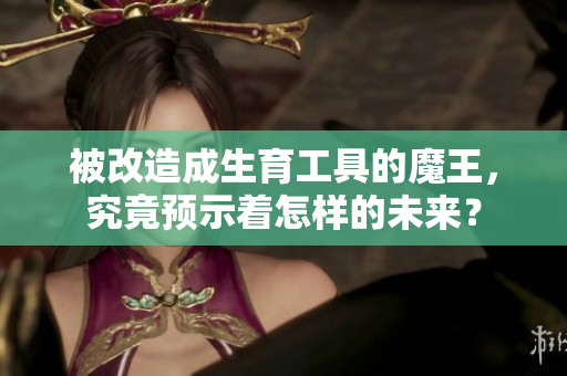 被改造成生育工具的魔王，究竟预示着怎样的未来？