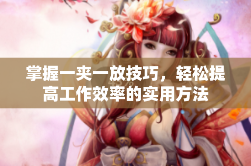 掌握一夹一放技巧，轻松提高工作效率的实用方法