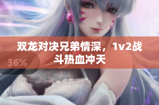 双龙对决兄弟情深，1v2战斗热血冲天