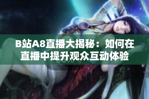 B站A8直播大揭秘：如何在直播中提升观众互动体验
