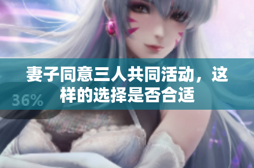 妻子同意三人共同活动，这样的选择是否合适