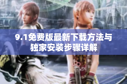 9.1免费版最新下载方法与独家安装步骤详解