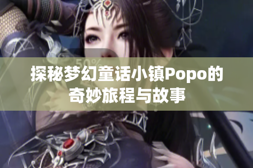 探秘梦幻童话小镇Popo的奇妙旅程与故事