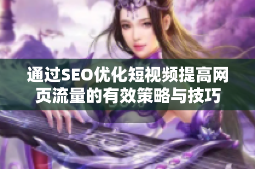 通过SEO优化短视频提高网页流量的有效策略与技巧