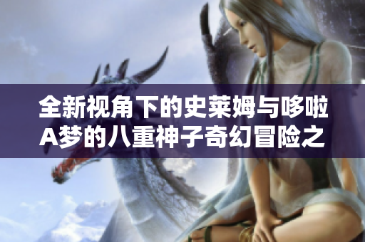 全新视角下的史莱姆与哆啦A梦的八重神子奇幻冒险之旅