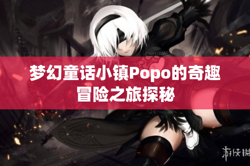 梦幻童话小镇Popo的奇趣冒险之旅探秘