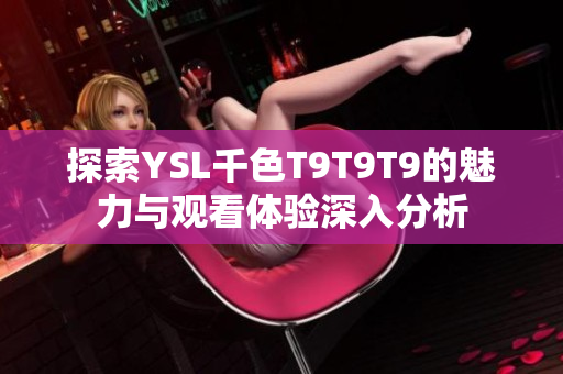 探索YSL千色T9T9T9的魅力与观看体验深入分析