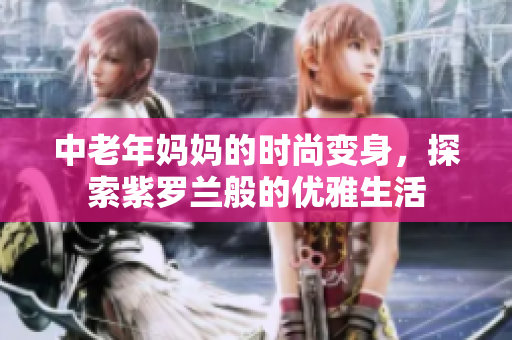 中老年妈妈的时尚变身，探索紫罗兰般的优雅生活