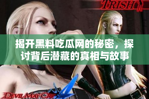 揭开黑料吃瓜网的秘密，探讨背后潜藏的真相与故事
