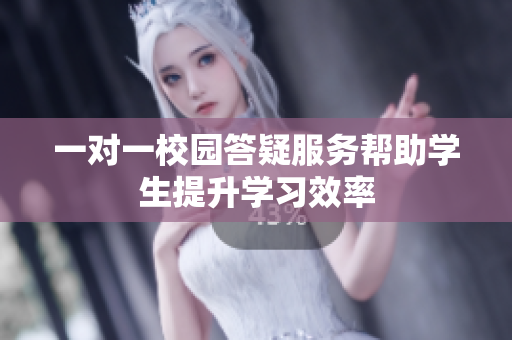 一对一校园答疑服务帮助学生提升学习效率